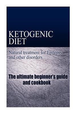 Ketogenic Diet - Natural treatment for Epilepsy and other disorders: The beginner's guide and cookbook