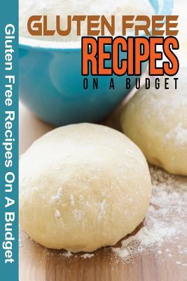 Gluten Free Recipes On A Budget: A Guide To A Health, Natural Living