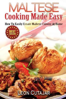 Maltese Cooking Made Easy: How To Easily Create Maltese Cuisine At Home