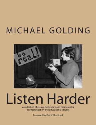 Listen Harder: A collection of essays, curriculum and memorabilia on improvisation and educational theatre