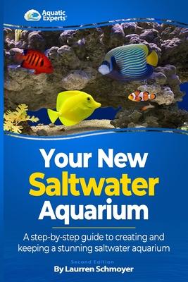 Your New Saltwater Aquarium: A Step By Step Guide To Creating and Keeping A Stunning Saltwater Aquarium