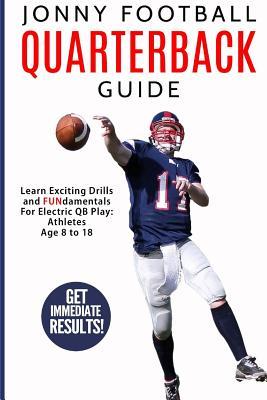 Jonny Football Quarterback Guide: Learn Exciting Drills and Fundamentals for Electric Qb Play: Athletes Age 8 to 18