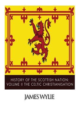 History of the Scottish Nation: Volume II The Celtic Christianisation: Embracing the Epochs of Ninian, Patrick, Columba, Columbanus, and the Culdee Ch