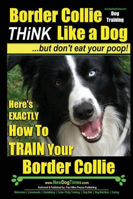 Border Collie Dog Training - Think Like a Dog, But Don't Eat Your Poop!: Here's EXACTLY How To Train Your Border Collie Subscription