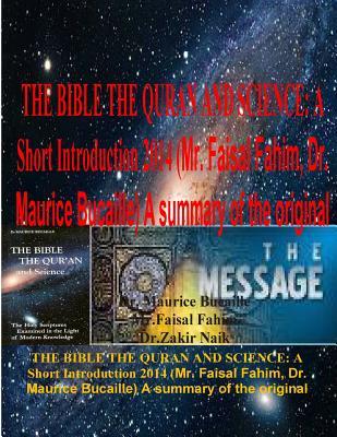 The Bible the Quran and Science: A Short Introduction 2014 (Mr. Faisal Fahim, Dr. Maurice Bucaille) A summary of the original