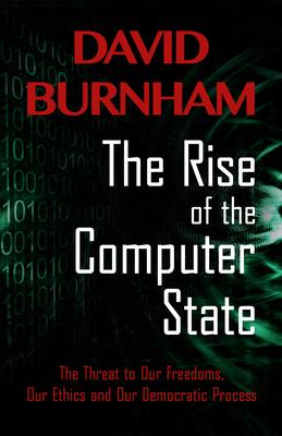 The Rise of the Computer State: The Threat to Our Freedoms, Our Ethics and our Democratic Process