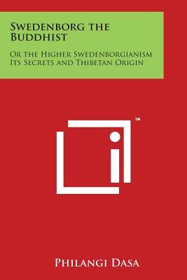 Swedenborg the Buddhist: Or the Higher Swedenborgianism Its Secrets and Thibetan Origin