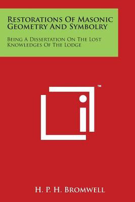 Restorations Of Masonic Geometry And Symbolry: Being A Dissertation On The Lost Knowledges Of The Lodge