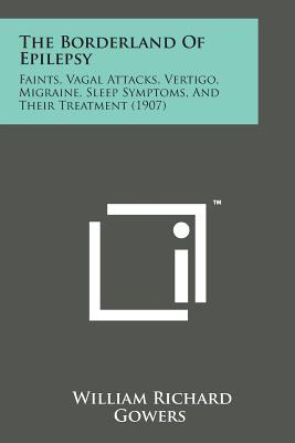 The Borderland of Epilepsy: Faints, Vagal Attacks, Vertigo, Migraine, Sleep Symptoms, and Their Treatment (1907)