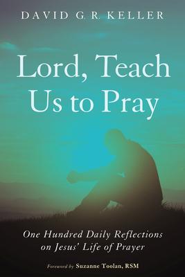 Lord, Teach Us to Pray: One Hundred Daily Reflections on Jesus' Life of ...