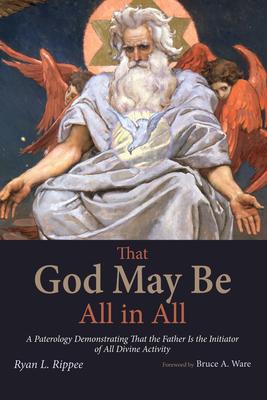 That God May Be All in All: A Paterology Demonstrating That the Father Is the Initiator of All Divine Activity