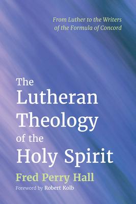 The Lutheran Theology of the Holy Spirit: From Luther to the Writers of the Formula of Concord