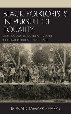 Black Folklorists in Pursuit of Equality: African American Identity and Cultural Politics, 1893-1943