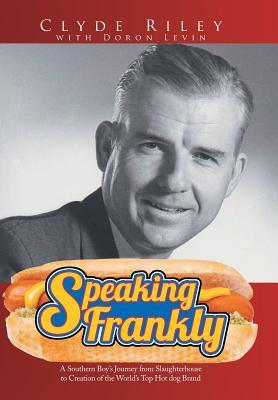 Speaking Frankly: A Southern Boy's Journey from Slaughterhouse to Creation of the World's Top Hot Dog Brand