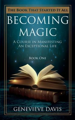 Becoming Magic: A Course in Manifesting an Exceptional Life (Book 1)