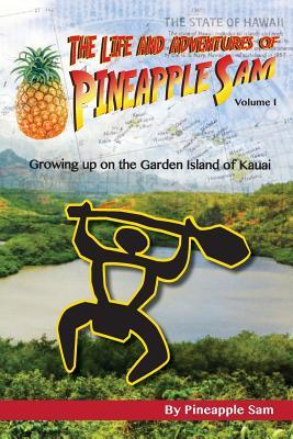 The Life and Adventures of Pineapple Sam: Growing Up on the Garden Island of Kauai