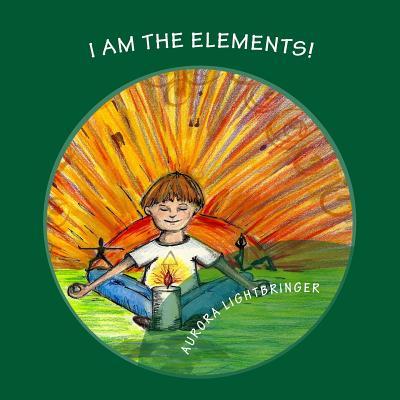 I Am The Elements!: A child's book of Earth, Air, Fire and Water.