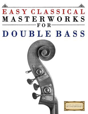 Easy Classical Masterworks for Double Bass: Music of Bach, Beethoven, Brahms, Handel, Haydn, Mozart, Schubert, Tchaikovsky, Vivaldi and Wagner