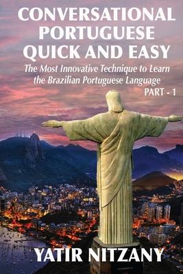 Conversational Portuguese Quick and Easy: The Most Innovative Technique to Learn the Brazilian Portuguese Language. For Beginners, Intermediate, and A