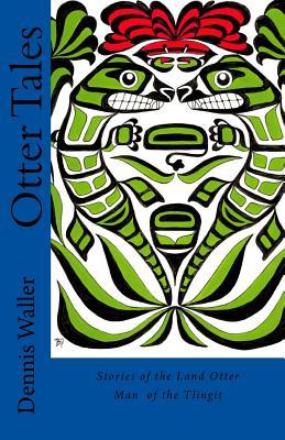 Otter Tales: Stories of the Land Otter Man and Other Spirit Stories based on the Folklore of the Tlingit of Southeastern Alaska