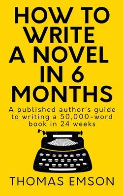 How To Write A Novel In 6 Months: A published author's guide to writing a 50,000-word book in 24 weeks