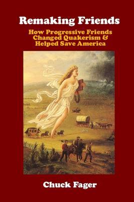 Remaking Friends: How Progressive Friends Changed Quakerism & Helped Save America