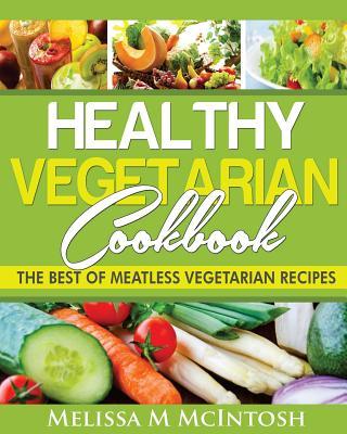 Healthy Vegetarian Cookbook: The Best Of Meatless Vegetarian Recipes