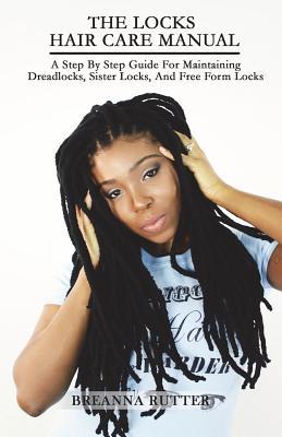 The Locks Hair Care Manual: A Step By Step Guide For Maintaining Dreadlocks, Sister Locks, And Free Form Locks