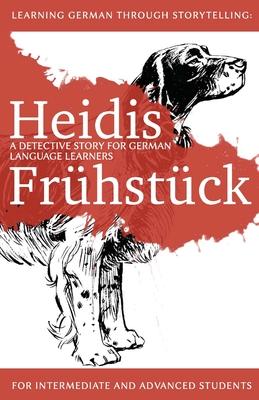 Learning German through Storytelling: Heidis Frhstck - a detective story for German language learners (for intermediate and advanced students)