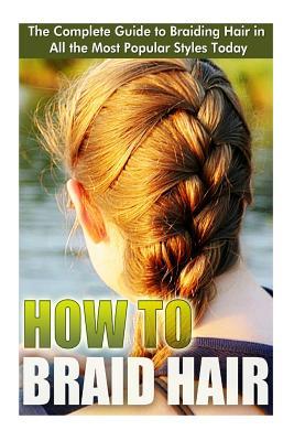 How to Braid Hair: he Complete Guide to Braiding Hair in All the Most Popular Styles Today