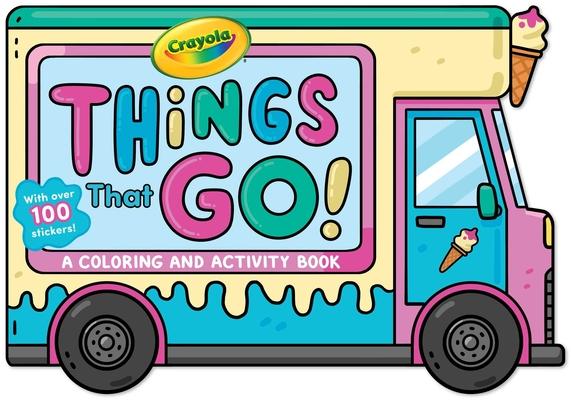 Crayola: Things That Go! (a Crayola Ice Cream Truck-Shaped Coloring & Activity Book for Kids with Over 100 Stickers)