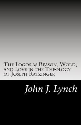 The Logos as Reason, Word, and Love in the Theology of Joseph Ratzinger