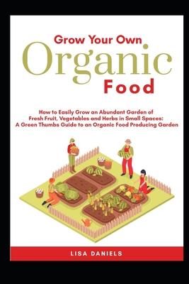 Grow your Own Organic Food: How to easily grow an Abundant Garden of Fresh Fruit, Vegetables and Herbs in Small Spaces: A Green Thumbs Guide to an Subscription