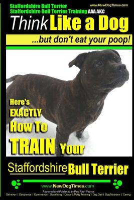 Staffordshire Bull Terrier, Staffordshire Bull Terrier Training AAA AKC: Think Like a Dog But Don't Eat Your Poop!