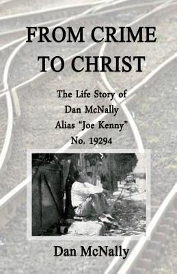 From Crime to Christ: The Life Story of Dan McNally: Alias "Joe Kenny" No. 19294