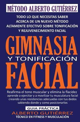 Gimnasia y Tonificacin Facial: Todo lo que necesitas saber acerca de un nuevo mtodo altamente efectivo sobre tonificacin y rejuvenecimiento facial