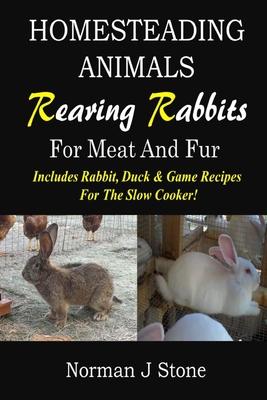 Homesteading Animals - Rearing Rabbits For Meat And Fur: Includes Rabbit, Duck, and Game recipes for the slow cooker