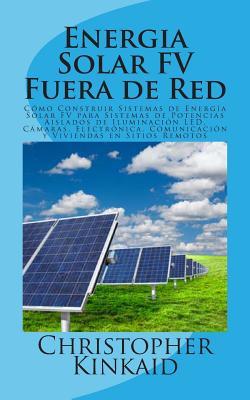 Energia Solar FV Fuera de Red: Cmo Construir Sistemas de Energa Solar FV para Sistemas de Potencias Aislados de Iluminacin LED, Cmaras, Electrni