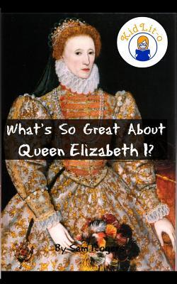 What's So Great About Queen Elizabeth I?: A Biography of Queen Elizabeth Just for Kids!