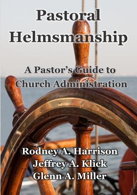 Pastoral Helmsmanship: The Pastor's Guide to Church Administration