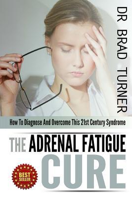 The Adrenal Fatigue Cure: How To Diagnose And Overcome This 21st Century Syndrome