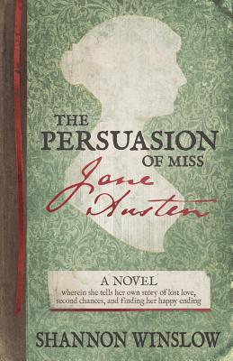 The Persuasion of Miss Jane Austen: A Novel wherein she tells her own story of lost love, second chances, and finding her happy ending