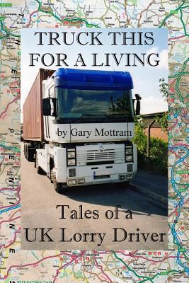 Truck This For A Living: Tales Of A UK Lorry Driver