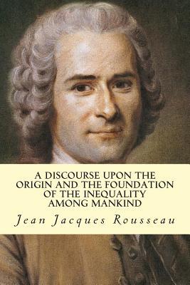 A Discourse Upon The Origin And The Foundation Of The Inequality Among Mankind