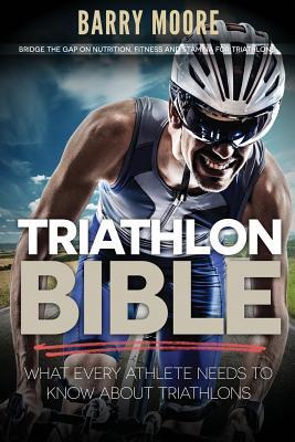 Triathlon Bible: What Every Athlete Needs To Know About Triathlons: Bridge the Gap on Nutrition, Fitness and Stamina for Triathlons