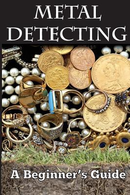 Metal Detecting: A Beginner's Guide: to Mastering the Greatest Hobby In the World LARGE PRINT EDITION