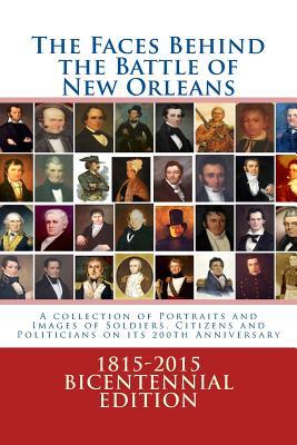 The Faces Behind the Battle of New Orleans: A collection of Portraits and Images of Soldiers, Citizens and Politicians on its 200th Anniversary