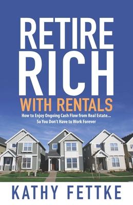 Retire Rich with Rentals: How to Enjoy Ongoing Cash Flow From Real Estate...So You Don't Have to Work Forever