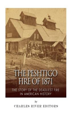 The Peshtigo Fire of 1871: The Story of the Deadliest Fire in American History