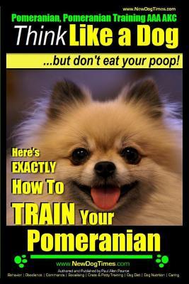 Pomeranian, Pomeranian Training AAA AKC: Think Like a Dog, but Don't Eat Your Poop! Pomeranian Breed Expert Training: Here's EXACTLY How to Train Your